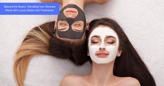 Beyond the Basics: Elevating Your Skincare Ritual with Luxury Masks and Treatments.