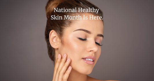 Why We Are Celebrating National Healthy Skin Month