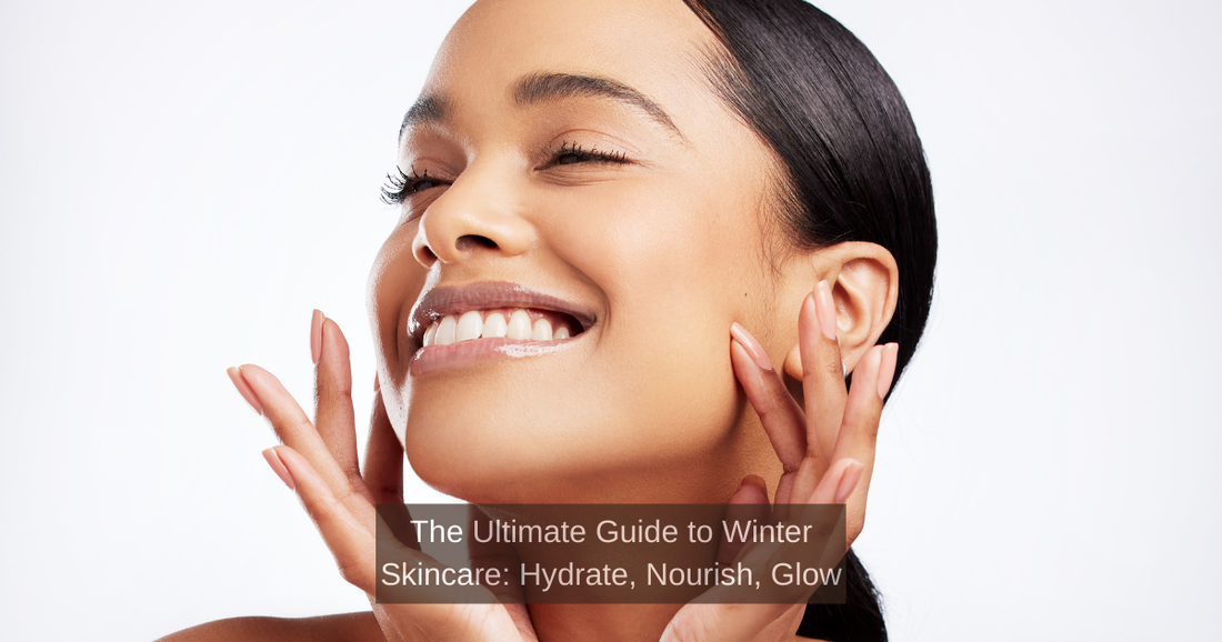 The Ultimate Guide to Winter Skincare: Hydrate, Nourish, Glow